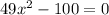 49x^2 - 100 = 0