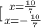 [{ {{x= \frac{10}{7} } \atop {x=- \frac{10}{7} }} \right.