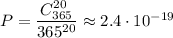 P= \dfrac{C^{20}_{365}}{365^{20}} \approx2.4\cdot 10^{-19}