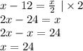 x - 12 = \frac{x}{2} \ | \times 2 \\ 2x - 24 = x \\ 2x - x = 24 \\ x = 24 \\