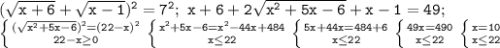 \mathtt{(\sqrt{x+6}+\sqrt{x-1})^2=7^2;~x+6+2\sqrt{x^2+5x-6}+x-1=49;~}\\\mathtt{\left\{{{(\sqrt{x^2+5x-6})^2=(22-x)^2}\atop{22-x\geq0}}\right\left\{{{x^2+5x-6=x^2-44x+484}\atop{x\leq22}}\right\left\{{{5x+44x=484+6}\atop{x\leq22}}\right\left\{{{49x=490}\atop{x\leq22}}\right\left\{{{x=10}\atop{x\leq22}}\right}