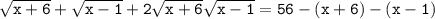 \mathtt{\sqrt{x+6}+\sqrt{x-1}+2\sqrt{x+6}\sqrt{x-1}=56-(x+6)-(x-1)}