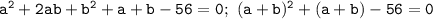 \mathtt{a^2+2ab+b^2+a+b-56=0;~(a+b)^2+(a+b)-56=0}