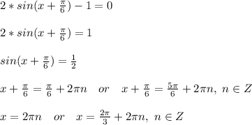 2*sin(x+\frac{\pi}{6})-1=0\\\\ 2*sin(x+\frac{\pi}{6})=1\\\\ sin(x+\frac{\pi}{6})=\frac{1}{2}\\\\ x+\frac{\pi}{6}=\frac{\pi}{6}+2\pi n\ \ \ or\ \ \ x+\frac{\pi}{6}=\frac{5\pi}{6}+2\pi n,\ n\in Z\\\\ x=2\pi n\ \ \ or\ \ \ x=\frac{2\pi}{3}+2\pi n,\ n\in Z