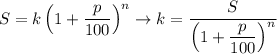 \displaystyle S=k\left(1+ \frac{p}{100}\right)^n \to k= \frac{S}{\left(1+ \displaystyle \frac{p}{100}\right)^n}