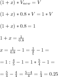 (1+x)*V_{new}=V\\\\&#10;(1+x)*0.8*V=1*V\\\\&#10;(1+x)*0.8=1\\\\&#10;1+x=\frac{1}{0.8}\\\\&#10;x=\frac{1}{0.8}-1=\frac{1}{\frac{4}{5}}-1=\\\\&#10;=1:\frac{4}{5}-1=1*\frac{5}{4}-1=\\\\&#10;=\frac{5}{4}-\frac{4}{4}=\frac{5-4}{4}=\frac{1}{4}=0.25