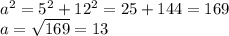 a^{2} = 5^{2} + 12^{2} =25+144=169 \\ a= \sqrt{169} =13