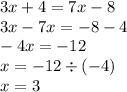 3x + 4 = 7x - 8 \\ 3x - 7x = - 8 - 4 \\ - 4x = - 12 \\ x = - 12 \div ( - 4) \\ x = 3