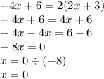 - 4x + 6 = 2(2x + 3) \\ - 4x + 6 = 4x + 6 \\ - 4x - 4x = 6 - 6 \\ - 8x = 0 \\ x = 0 \div ( - 8) \\ x = 0