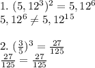 1. \ (5,12^3)^2 = 5,12^6 \\ 5,12^6 \neq 5,12^1^5 \\ \\ 2. \ (\frac{3}{5}) ^3 = \frac{27}{125} \\ \frac{27}{125} = \frac{27}{125}