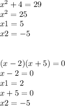 {x}^{2} + 4 = 29 \\ {x}^{2} = 25 \\ x1 = 5 \\ x2 = - 5 \\\\\\ (x - 2)(x + 5) = 0 \\ x - 2 = 0 \\ x1 = 2 \\ x + 5 = 0 \\ x2 = - 5