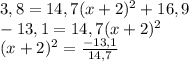 3,8 = 14,7 (x+2)^{2} +16,9 \\ -13,1 = 14,7 (x+2)^{2} \\ (x+2)^{2} = \frac{-13,1}{14,7}