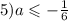5)a \leqslant - \frac{1}{6}