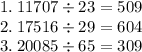 1. \: 11707 \div 23 = 509 \\ 2. \: 17516 \div 29 = 604 \\ 3. \: 20085 \div 65 = 309