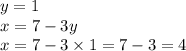 y = 1 \\ x = 7 - 3y \\ x = 7 - 3 \times 1 = 7 - 3 = 4