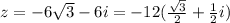 z = -6 \sqrt{3}-6i = -12( \frac{ \sqrt{3} }{2}+ \frac{1}{2}i)