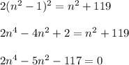 2(n^2-1)^2=n^2+119\\ \\ 2n^4-4n^2+2=n^2+119\\ \\ 2n^4-5n^2-117=0