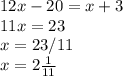 12x - 20 = x+ 3\\11x=23\\x=23/11\\x= 2\frac{1}{11}