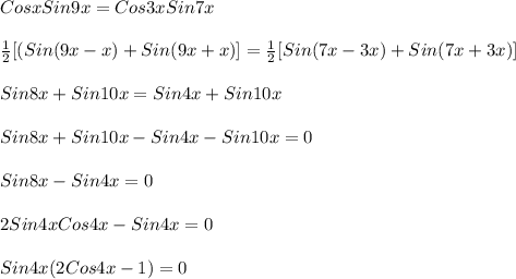 CosxSin9x=Cos3xSin7x\\\\\frac{1}{2}[(Sin(9x-x)+Sin(9x+x)]=\frac{1}{2}[Sin(7x-3x)+Sin(7x+3x)]\\\\Sin8x+Sin10x=Sin4x+Sin10x\\\\Sin8x+Sin10x-Sin4x-Sin10x=0\\\\Sin8x-Sin4x=0\\\\2Sin4xCos4x-Sin4x=0\\\\Sin4x(2Cos4x-1)=0