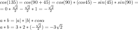 \\cos(135)=cos(90+45)=cos(90)*(cos45)-sin(45)*sin(90)=\\=0* \frac{ \sqrt{2} }{2}- \frac{ \sqrt{2} }{2}*1=-\frac{ \sqrt{2} }{2}\\\\a*b=|a|*|b|*cos \alpha\\a*b=3*2* (-\frac{ \sqrt{2} }{2})= -3 \sqrt{2}