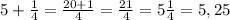 5+ \frac{1}{4}= \frac{20+1}{4}= \frac{21}{4}=5 \frac{1}{4} = 5,25