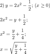 2) \, y=2x^2 - \cfrac{1}{2}\,; \, (x \geq 0)\\\\&#10;2x^2=y+\cfrac{1}{2}\,;\\\\&#10;x^2 = \cfrac{y}{2} + \cfrac{1}{4}\,;\\\\&#10;x = \sqrt{\cfrac{y}{2}+\cfrac{1}{4}}