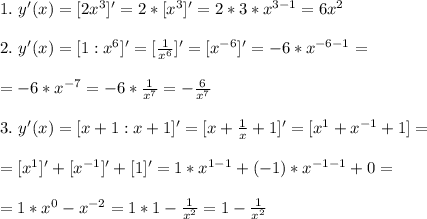 1.\ y'(x)=[2x^3]'=2*[x^3]'=2*3*x^{3-1}=6x^2\\\\&#10;2.\ y'(x)=[1:x^6]'=[\frac{1}{x^6}]'=[x^{-6}]'=-6*x^{-6-1}=\\\\=-6*x^{-7}=-6*\frac{1}{x^7}=-\frac{6}{x^7}\\\\&#10;3.\ y'(x)=[x+1:x+1]'=[x+\frac{1}{x}+1]'=[x^1+x^{-1}+1]=\\\\&#10;=[x^1]'+[x^{-1}]'+[1]'=1*x^{1-1}+(-1)*x^{-1-1}+0=\\\\&#10;=1*x^0-x^{-2}=1*1-\frac{1}{x^2}=1-\frac{1}{x^2}