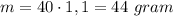 m = 40 \cdot 1,1 = 44 \ gram