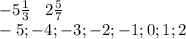 -5 \frac{1}{3}\;\;\; 2 \frac{5}{7} \\ -5; -4;-3;-2;-1; 0;1; 2 \\