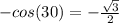 -cos(30)=- \frac{ \sqrt{3} }{2}