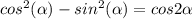 cos^{2} (\alpha) - sin^{2}( \alpha )=cos2 \alpha