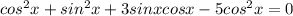 cos^2x+sin^2x+3sinxcosx-5cos^2x=0