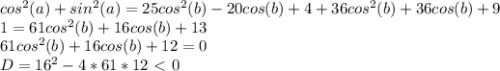 cos^2(a)+sin^2(a)=25cos^2(b)-20cos(b)+4+36cos^2(b)+36cos(b)+9 \\ 1=61cos^2(b)+16cos(b)+13 \\ 61cos^2(b)+16cos(b)+12=0 \\ D=16^2-4*61*12\ \textless \ 0 \\