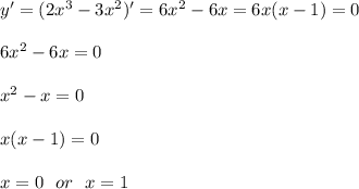 y'=(2x^3-3x^2)'=6x^2-6x=6x(x-1)=0\\\\ 6x^2-6x=0\\\\ x^2-x=0\\\\ x(x-1)=0\\\\ x=0\ \ or\ \ x=1