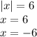 |x| = 6 \\ x = 6 \\ x = - 6