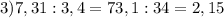 3) 7,31 : 3,4 = 73,1 : 34 = 2,15