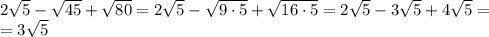 2 \sqrt{5} - \sqrt{45}+ \sqrt{80} = 2 \sqrt{5} - \sqrt{9 \cdot 5} + \sqrt{16 \cdot 5} = 2 \sqrt{5} - 3\sqrt{5} + 4\sqrt{5} = \\ = 3 \sqrt{5}