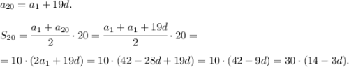 a_{20} = a_1 + 19d.\\\\&#10;S_{20} = \cfrac{a_1+a_{20}}{2}\cdot 20 = \cfrac{a_1+a_1+19d}{2}\cdot 20 =\\ \\ = 10 \cdot (2a_1 + 19d) = 10\cdot (42-28d+19d)=10\cdot (42-9d)=30\cdot (14-3d).