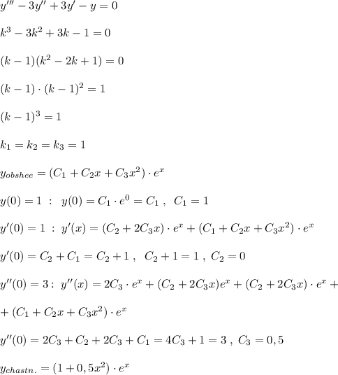 y'''-3y''+3y'-y=0\\\\k^3-3k^2+3k-1=0\\\\(k-1)(k^2-2k+1)=0\\\\(k-1)\cdot (k-1)^2=1\\\\(k-1)^3=1\\\\k_1=k_2=k_3=1\\\\y_{obshee}=(C_1+C_2x+C_3x^2)\cdot e^{x}\\\\y(0)=1\; :\; \; y(0)=C_1\cdot e^0=C_1\; ,\; \; C_1=1\\\\y'(0)=1\; :\; y'(x)=(C_2+2C_3x)\cdot e^{x}+(C_1+C_2x+C_3x^2)\cdot e^{x}\\\\y'(0)=C_2+C_1=C_2+1\; ,\; \; C_2+1=1\; ,\; C_2=0\\\\y''(0)=3:\; y''(x)=2C_3\cdot e^{x}+(C_2+2C_3x)e^{x}+(C_2+2C_3x)\cdot e^{x}+\\\\+(C_1+C_2x+C_3x^2)\cdot e^{x}\\\\y''(0)=2C_3+C_2+2C_3+C_1=4C_3+1=3\; ,\; C_3=0,5\\\\y_{chastn.}=(1+0,5x^2)\cdot e^{x}