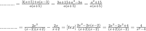 ...........=\frac{3(a+5)+a(a-3)}{a(a+5)} = \frac{3a+15+ a^{2} -3a}{a(a+5)} = \frac{ a^{2} +15}{a(a+5)} \\ \\ \\ \\ .............= \frac{2 x^{2} }{(x-2)(x+2)}- \frac{2x}{x+2} = [tex]\frac{2 x^{2} -2x(x-2)}{(x+2)(x-2)} = \frac{2 x^{2} -2x^{2}+4}{(x+2)(x-2)} = \frac{4}{ x^{2} -4}