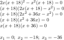 2x(x+18)^2-x^2(x+18)=0 \\ (x+18)(2x(x+18)-x^2)=0 \\ (x+18)(2x^2+36x-x^2)=0 \\ (x+18)(x^2+36x)=0 \\ x(x+18)(x+36)=0 \\ \\ x_1=0; \ x_2=-18; \ x_3=-36