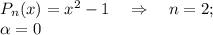 P_n(x)=x^2-1~~~\Rightarrow~~~ n=2;\\ \alpha =0