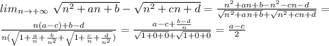 lim_{n \to +\infty} \ \sqrt{n^2+an+b}-\sqrt{n^2+cn+d} = \frac{n^2+an+b-n^2-cn-d}{\sqrt{n^2+an+b}+\sqrt{n^2+cn+d}} = \\ &#10; \frac{ n(a-c)+b-d}{n (\sqrt{1+\frac{a}{n}+\frac{b}{n^2}}+\sqrt{1+\frac{c}{n}+\frac{d}{n^2}})} = \frac{a-c+\frac{b-d}{n}}{\sqrt{1+0+0}+\sqrt{1+0+0}} = \frac{a-c}{2}