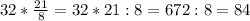 32* \frac{21}{8} = 32*21:8 = 672:8=84