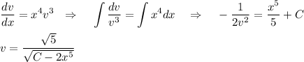 \displaystyle \frac{dv}{dx} =x^4v^3~~\Rightarrow~~~\int \frac{dv}{v^3} =\int x^4dx~~~\Rightarrow~~~- \frac{1}{2v^2} = \frac{x^5}{5} +C\\ \\ v= \frac{ \sqrt{5} }{ \sqrt{C-2x^5} }