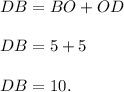 DB = BO+OD\\\\DB = 5+5\\\\DB = 10.