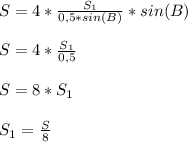 S = 4*\frac{S_{1} }{0,5*sin(B)} *sin (B)}}\\\\S=4*\frac{S_{1} }{0,5} \\\\S=8*S_{1} \\\\ S_{1} =\frac{S}{8}