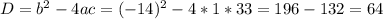 D=b^{2}-4ac=(-14)^{2}-4*1*33=196-132=64