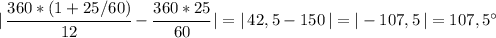 |\,\cfrac{360*(1+25/60)}{12} - \cfrac{360*25}{60}\,| = |\,42,5 - 150\,| = |-107,5\,| = 107,5^{\circ}