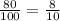 \frac{80}{100}= \frac{8}{10}